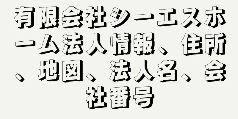 有限会社シーエスホーム法人情報、住所、地図、法人名、会社番号