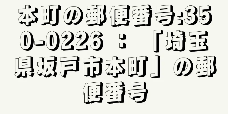 本町の郵便番号:350-0226 ： 「埼玉県坂戸市本町」の郵便番号