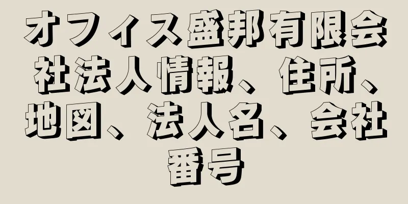 オフィス盛邦有限会社法人情報、住所、地図、法人名、会社番号