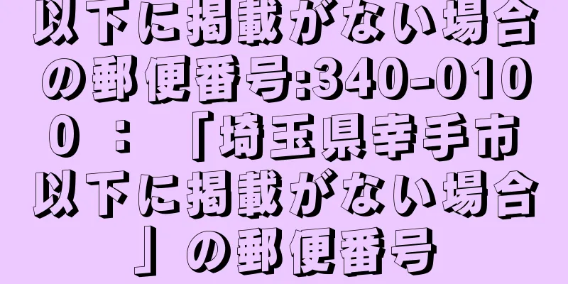 以下に掲載がない場合の郵便番号:340-0100 ： 「埼玉県幸手市以下に掲載がない場合」の郵便番号