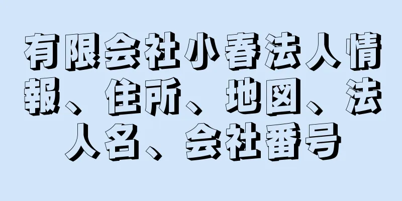 有限会社小春法人情報、住所、地図、法人名、会社番号