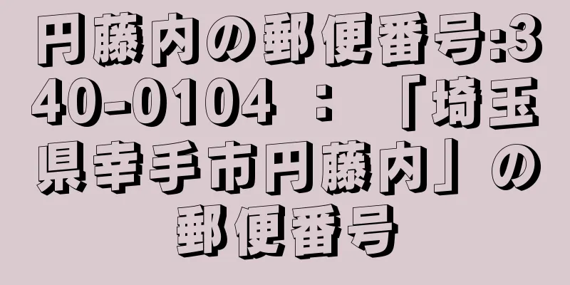 円藤内の郵便番号:340-0104 ： 「埼玉県幸手市円藤内」の郵便番号