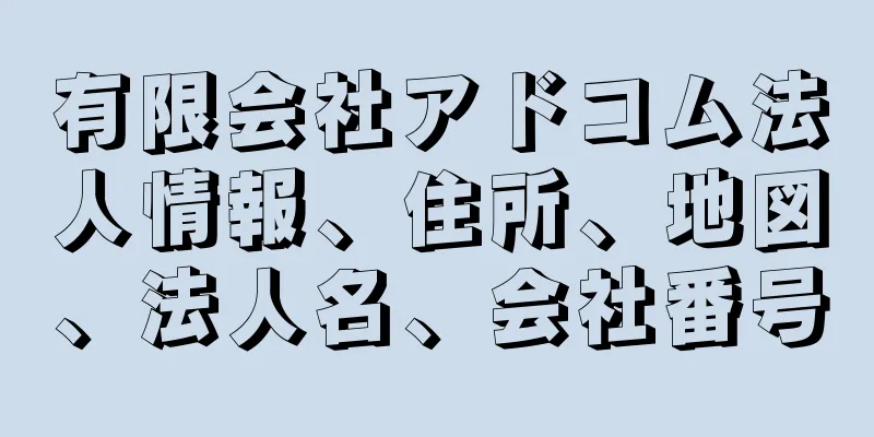 有限会社アドコム法人情報、住所、地図、法人名、会社番号