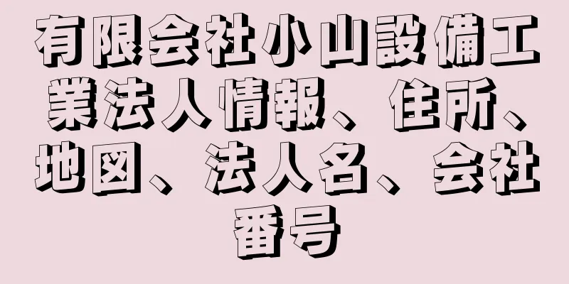 有限会社小山設備工業法人情報、住所、地図、法人名、会社番号