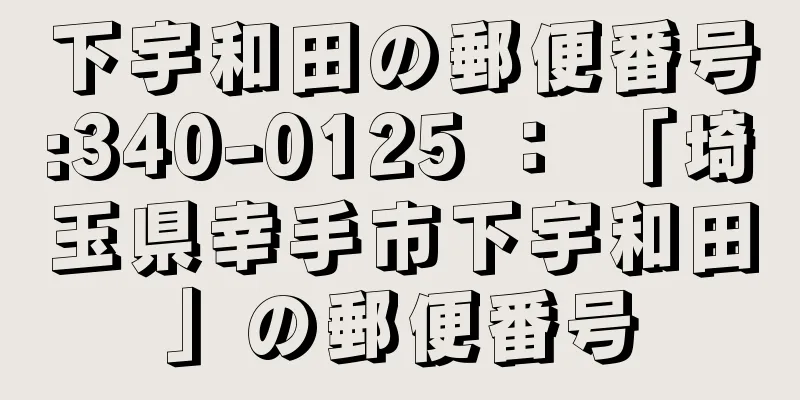 下宇和田の郵便番号:340-0125 ： 「埼玉県幸手市下宇和田」の郵便番号