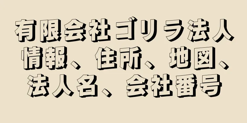 有限会社ゴリラ法人情報、住所、地図、法人名、会社番号