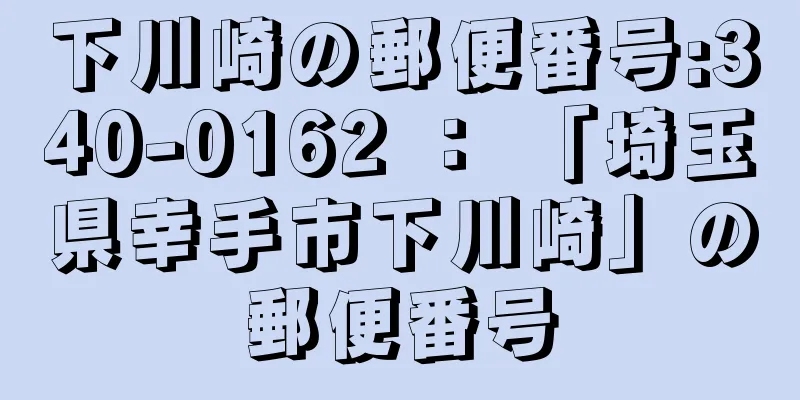 下川崎の郵便番号:340-0162 ： 「埼玉県幸手市下川崎」の郵便番号