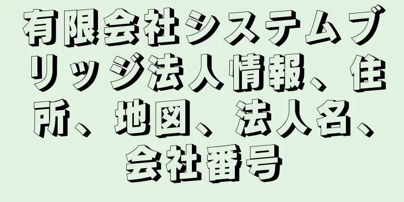 有限会社システムブリッジ法人情報、住所、地図、法人名、会社番号