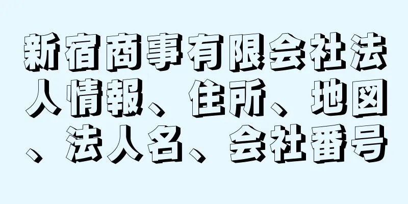 新宿商事有限会社法人情報、住所、地図、法人名、会社番号