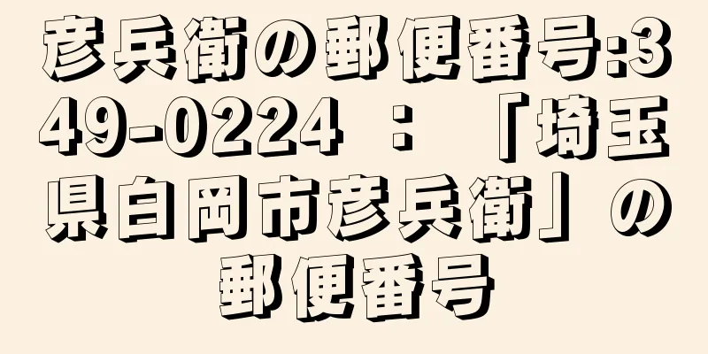 彦兵衛の郵便番号:349-0224 ： 「埼玉県白岡市彦兵衛」の郵便番号