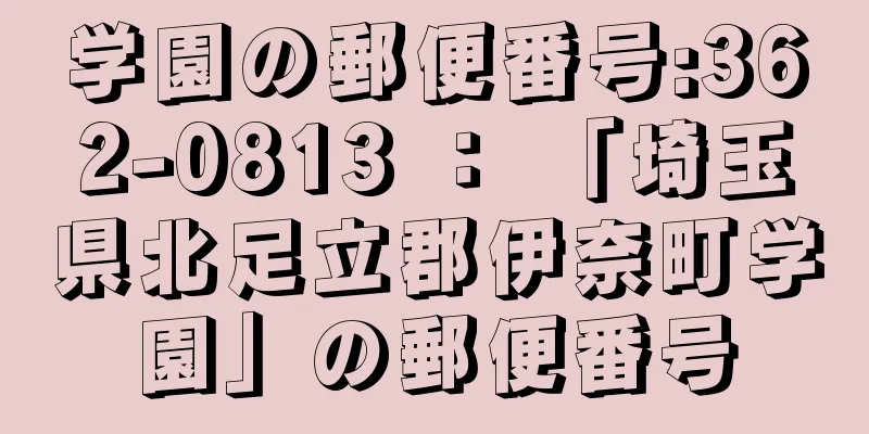 学園の郵便番号:362-0813 ： 「埼玉県北足立郡伊奈町学園」の郵便番号