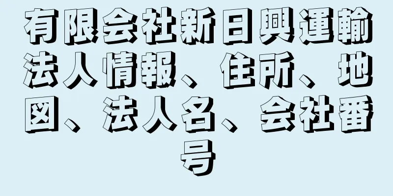 有限会社新日興運輸法人情報、住所、地図、法人名、会社番号