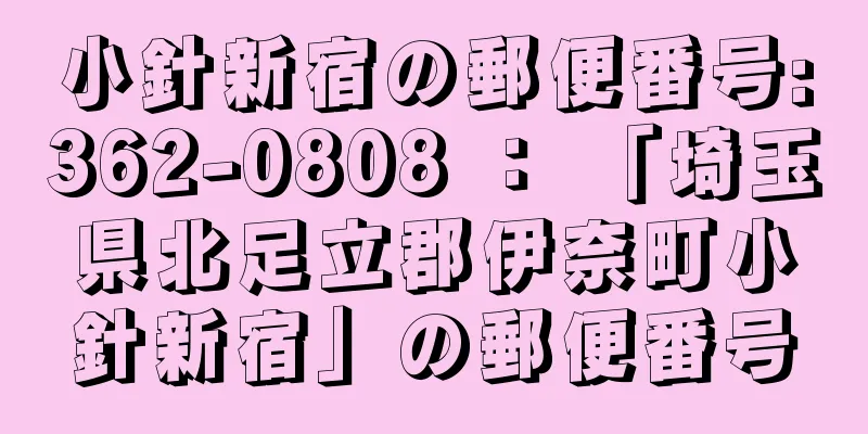 小針新宿の郵便番号:362-0808 ： 「埼玉県北足立郡伊奈町小針新宿」の郵便番号