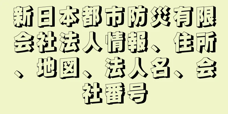 新日本都市防災有限会社法人情報、住所、地図、法人名、会社番号