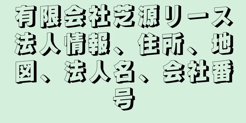 有限会社芝源リース法人情報、住所、地図、法人名、会社番号