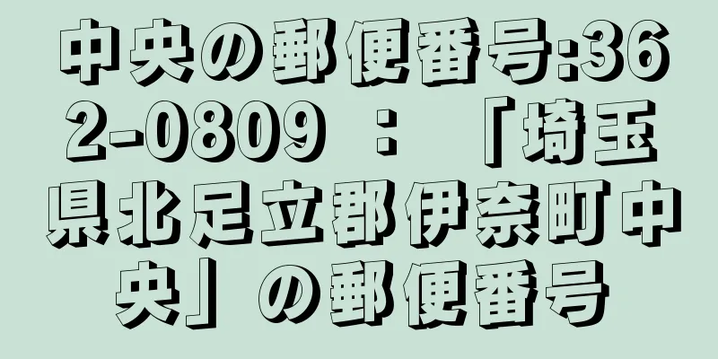 中央の郵便番号:362-0809 ： 「埼玉県北足立郡伊奈町中央」の郵便番号