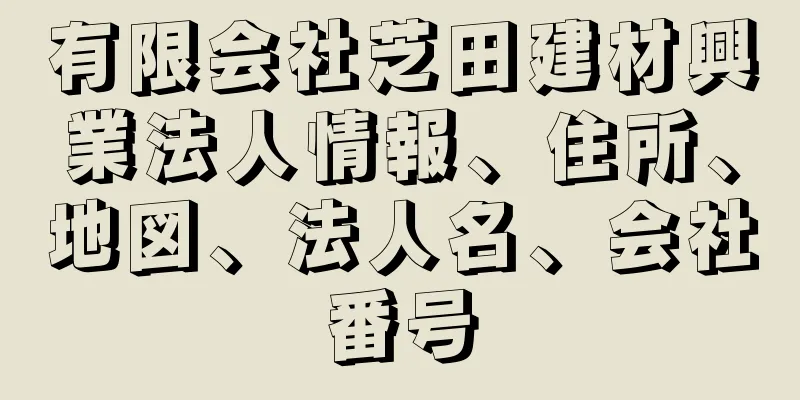 有限会社芝田建材興業法人情報、住所、地図、法人名、会社番号