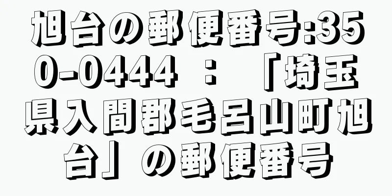 旭台の郵便番号:350-0444 ： 「埼玉県入間郡毛呂山町旭台」の郵便番号