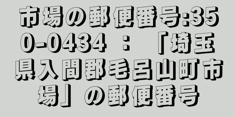 市場の郵便番号:350-0434 ： 「埼玉県入間郡毛呂山町市場」の郵便番号