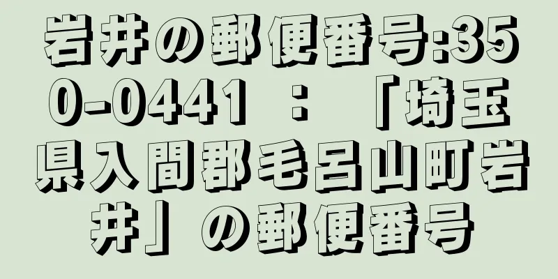 岩井の郵便番号:350-0441 ： 「埼玉県入間郡毛呂山町岩井」の郵便番号