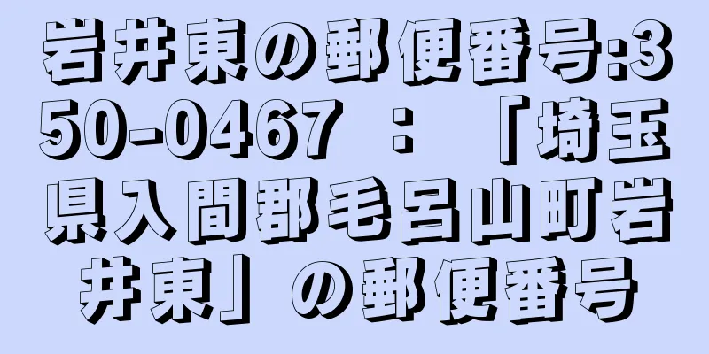 岩井東の郵便番号:350-0467 ： 「埼玉県入間郡毛呂山町岩井東」の郵便番号