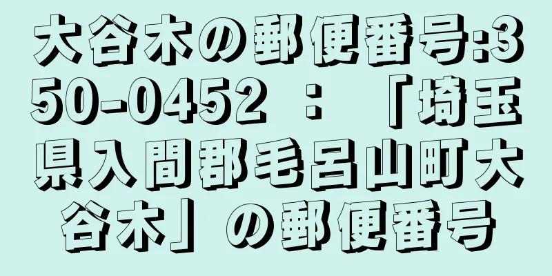 大谷木の郵便番号:350-0452 ： 「埼玉県入間郡毛呂山町大谷木」の郵便番号