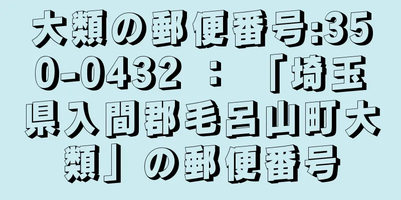 大類の郵便番号:350-0432 ： 「埼玉県入間郡毛呂山町大類」の郵便番号