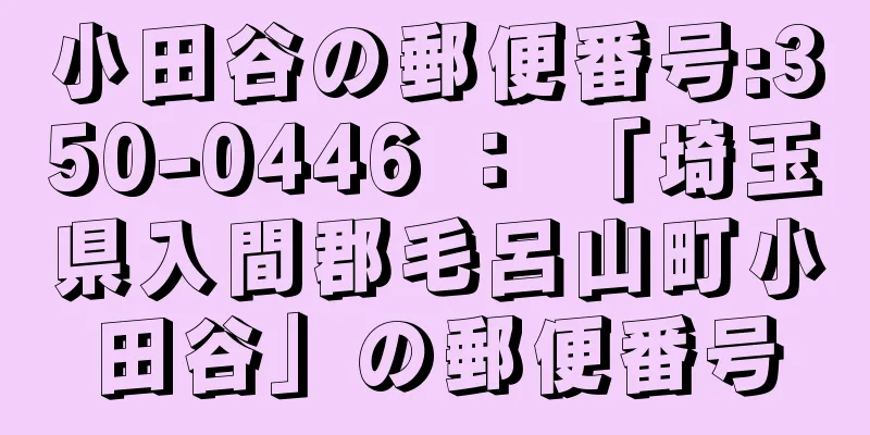 小田谷の郵便番号:350-0446 ： 「埼玉県入間郡毛呂山町小田谷」の郵便番号