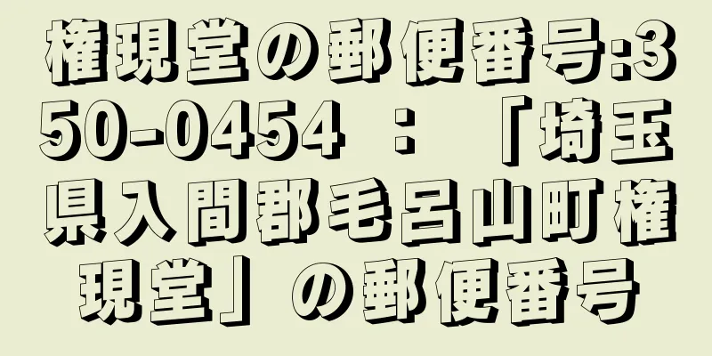 権現堂の郵便番号:350-0454 ： 「埼玉県入間郡毛呂山町権現堂」の郵便番号