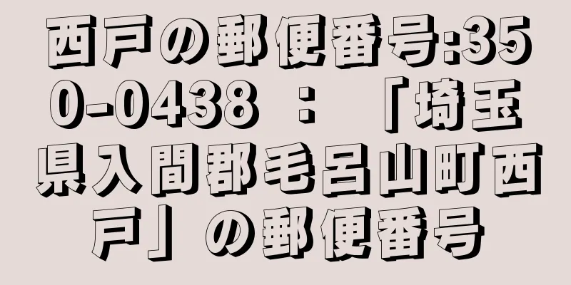 西戸の郵便番号:350-0438 ： 「埼玉県入間郡毛呂山町西戸」の郵便番号