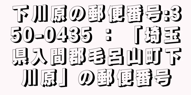 下川原の郵便番号:350-0435 ： 「埼玉県入間郡毛呂山町下川原」の郵便番号