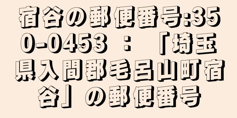 宿谷の郵便番号:350-0453 ： 「埼玉県入間郡毛呂山町宿谷」の郵便番号