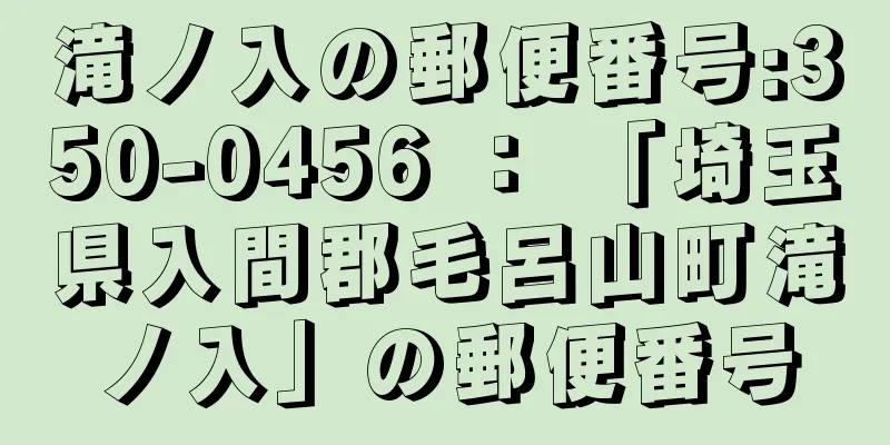 滝ノ入の郵便番号:350-0456 ： 「埼玉県入間郡毛呂山町滝ノ入」の郵便番号