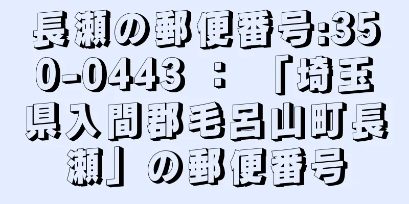 長瀬の郵便番号:350-0443 ： 「埼玉県入間郡毛呂山町長瀬」の郵便番号