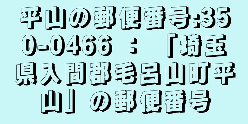 平山の郵便番号:350-0466 ： 「埼玉県入間郡毛呂山町平山」の郵便番号