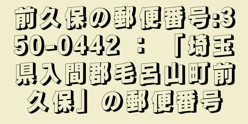 前久保の郵便番号:350-0442 ： 「埼玉県入間郡毛呂山町前久保」の郵便番号