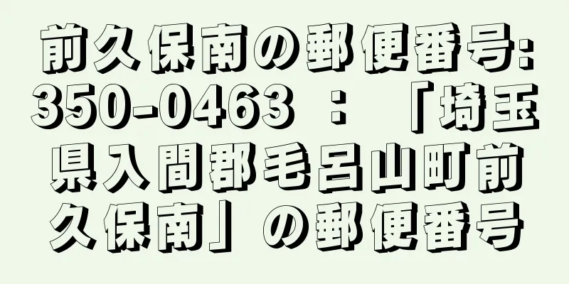 前久保南の郵便番号:350-0463 ： 「埼玉県入間郡毛呂山町前久保南」の郵便番号