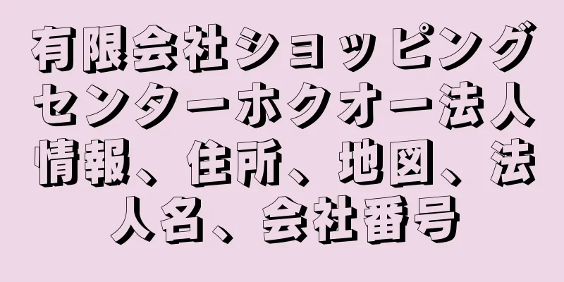 有限会社ショッピングセンターホクオー法人情報、住所、地図、法人名、会社番号