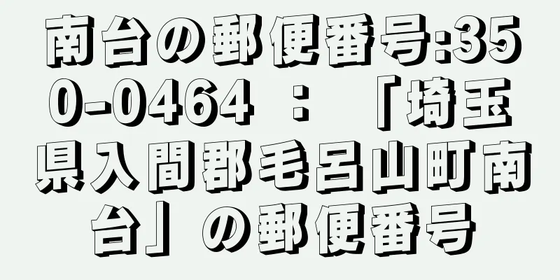 南台の郵便番号:350-0464 ： 「埼玉県入間郡毛呂山町南台」の郵便番号