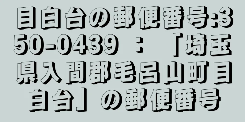 目白台の郵便番号:350-0439 ： 「埼玉県入間郡毛呂山町目白台」の郵便番号