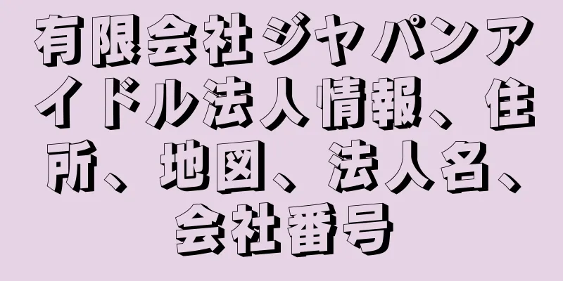 有限会社ジヤパンアイドル法人情報、住所、地図、法人名、会社番号