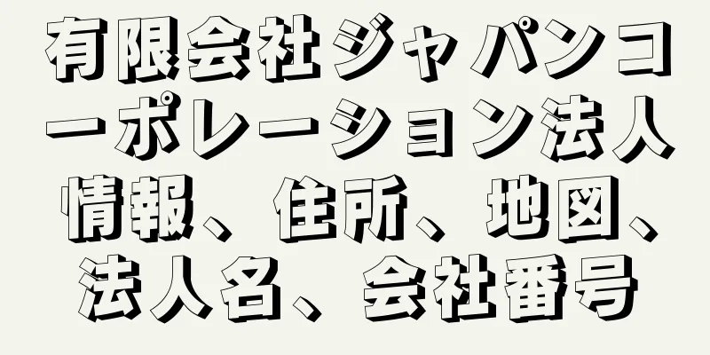 有限会社ジャパンコーポレーション法人情報、住所、地図、法人名、会社番号