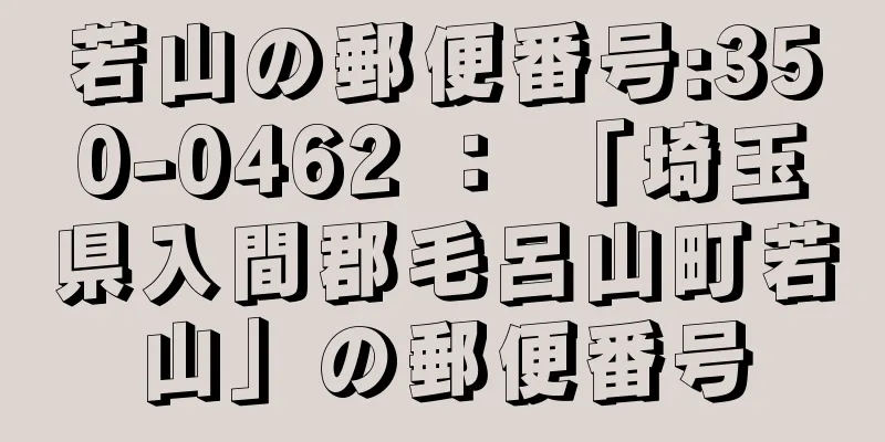 若山の郵便番号:350-0462 ： 「埼玉県入間郡毛呂山町若山」の郵便番号