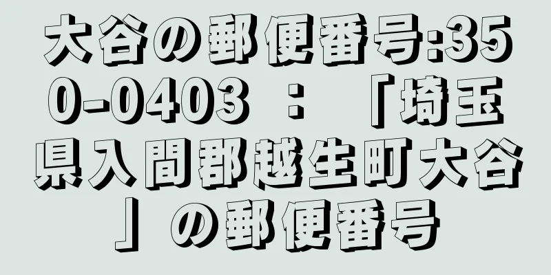 大谷の郵便番号:350-0403 ： 「埼玉県入間郡越生町大谷」の郵便番号