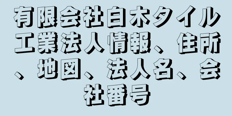 有限会社白木タイル工業法人情報、住所、地図、法人名、会社番号