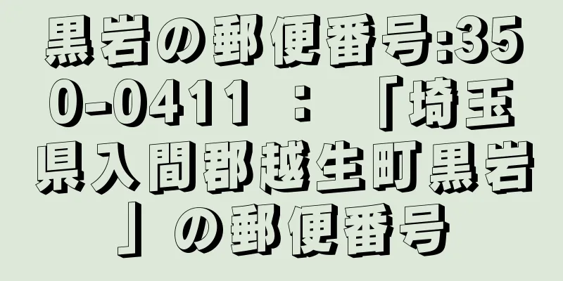 黒岩の郵便番号:350-0411 ： 「埼玉県入間郡越生町黒岩」の郵便番号