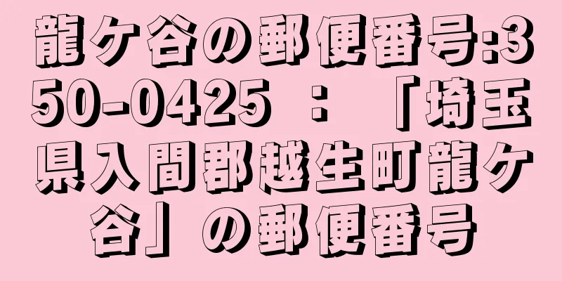 龍ケ谷の郵便番号:350-0425 ： 「埼玉県入間郡越生町龍ケ谷」の郵便番号