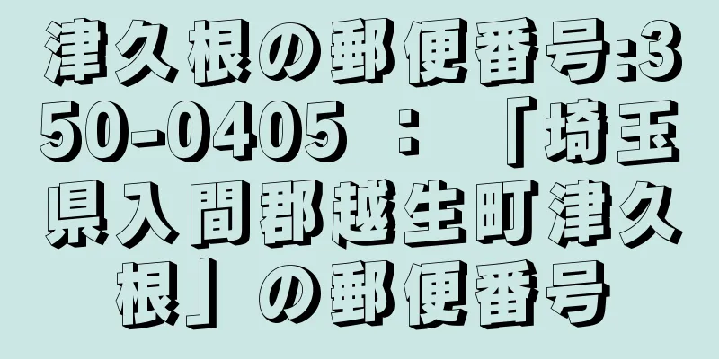 津久根の郵便番号:350-0405 ： 「埼玉県入間郡越生町津久根」の郵便番号