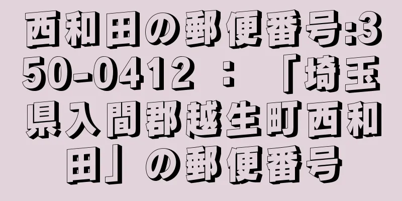 西和田の郵便番号:350-0412 ： 「埼玉県入間郡越生町西和田」の郵便番号