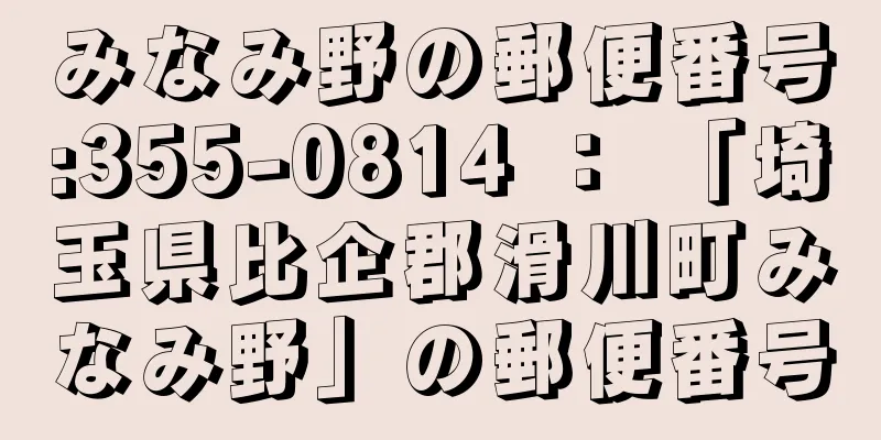 みなみ野の郵便番号:355-0814 ： 「埼玉県比企郡滑川町みなみ野」の郵便番号